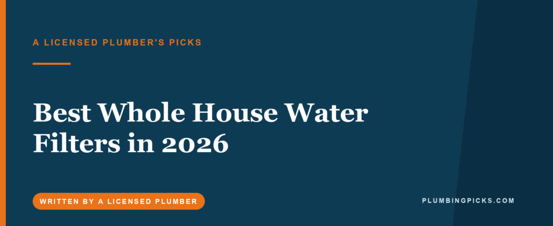Best Whole House Water Filters in 2026 (A Licensed Plumber’s Picks)